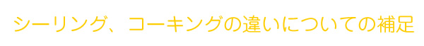 シーリング、コーキングの違いについての補足